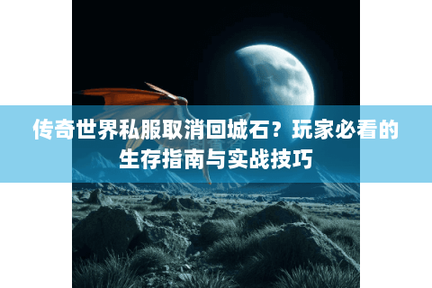 传奇世界私服取消回城石？玩家必看的生存指南与实战技巧