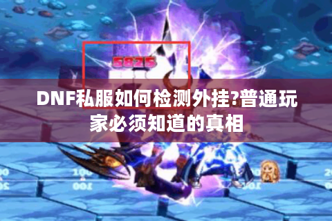 DNF私服如何检测外挂?普通玩家必须知道的真相