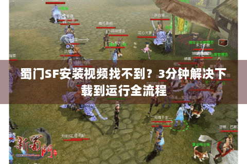 蜀门SF安装视频找不到？3分钟解决下载到运行全流程