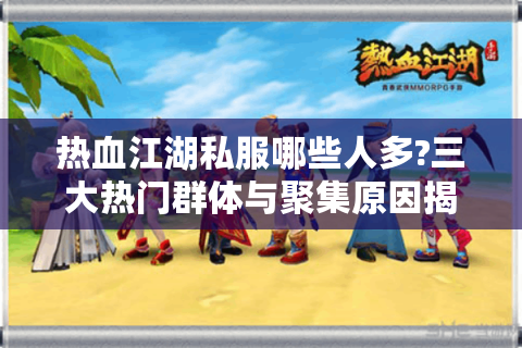 热血江湖私服哪些人多?三大热门群体与聚集原因揭秘