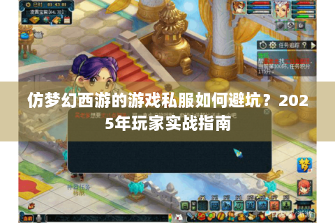 仿梦幻西游的游戏私服如何避坑？2025年玩家实战指南
