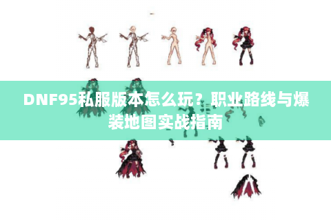 DNF95私服版本怎么玩？职业路线与爆装地图实战指南