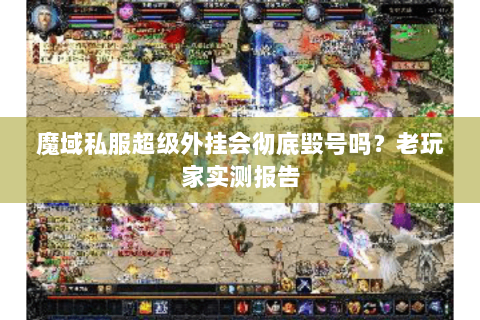 魔域私服超级外挂会彻底毁号吗？老玩家实测报告