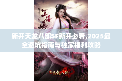 新开天龙八部SF新开必看,2025最全避坑指南与独家福利攻略