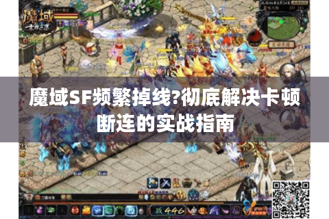 魔域SF频繁掉线?彻底解决卡顿断连的实战指南