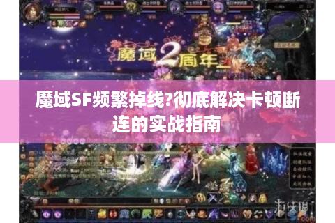魔域SF频繁掉线?彻底解决卡顿断连的实战指南