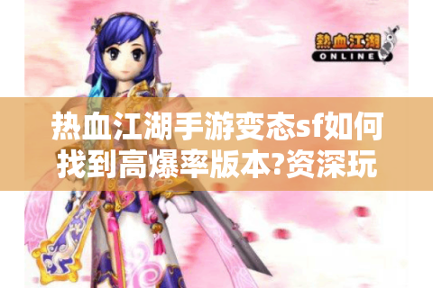 热血江湖手游变态sf如何找到高爆率版本?资深玩家实测解析
