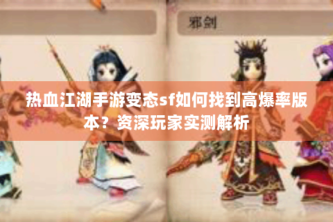 热血江湖手游变态sf如何找到高爆率版本？资深玩家实测解析