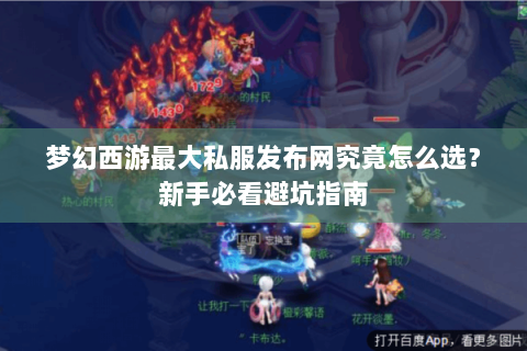 梦幻西游最大私服发布网究竟怎么选？新手必看避坑指南