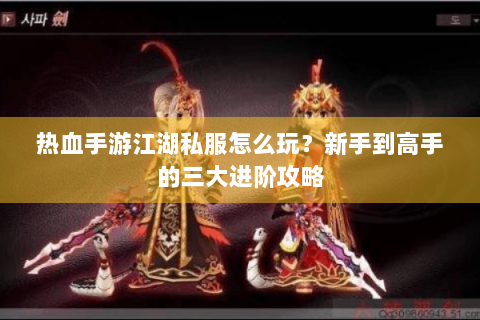 热血手游江湖私服怎么玩？新手到高手的三大进阶攻略