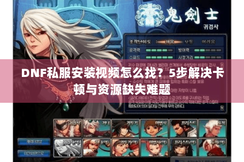 DNF私服安装视频怎么找？5步解决卡顿与资源缺失难题