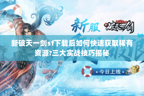 新破天一剑sf下载后如何快速获取稀有资源?三大实战技巧揭秘