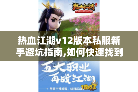 热血江湖v12版本私服新手避坑指南,如何快速找到稳定资源