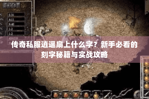 传奇私服逍遥扇上什么字？新手必看的刻字秘籍与实战攻略