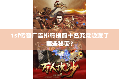 1sf传奇广告排行榜前十名究竟隐藏了哪些秘密？