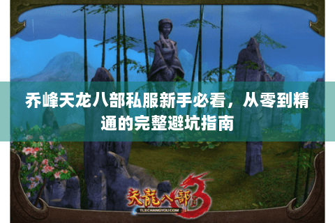乔峰天龙八部私服新手必看，从零到精通的完整避坑指南