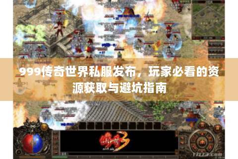 999传奇世界私服发布，玩家必看的资源获取与避坑指南