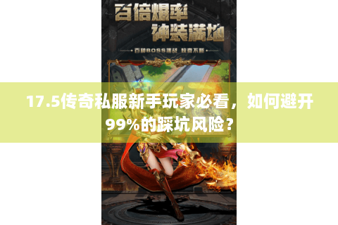 17.5传奇私服新手玩家必看，如何避开99%的踩坑风险？