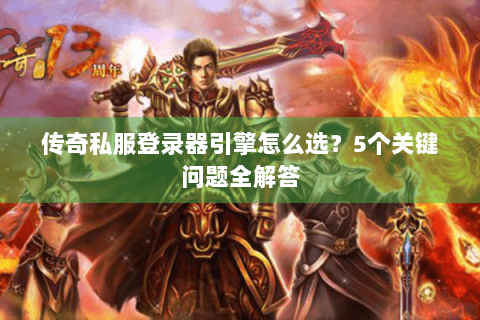 传奇私服登录器引擎怎么选？5个关键问题全解答