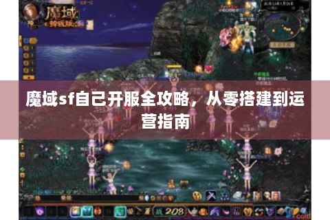 魔域sf自己开服全攻略，从零搭建到运营指南