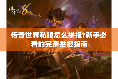 传奇世界私服怎么举报?新手必看的完整举报指南
