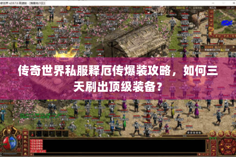 传奇世界私服释厄传爆装攻略，如何三天刷出顶级装备？