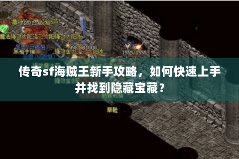 传奇sf海贼王新手攻略，如何快速上手并找到隐藏宝藏？