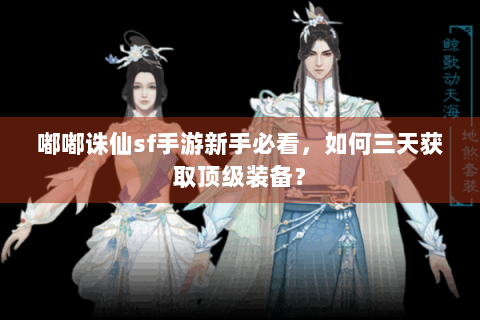 嘟嘟诛仙sf手游新手必看，如何三天获取顶级装备？