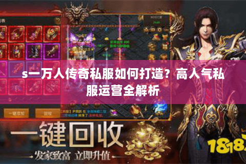 s一万人传奇私服如何打造？高人气私服运营全解析