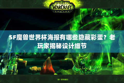 SF魔兽世界杯海报有哪些隐藏彩蛋？老玩家揭秘设计细节