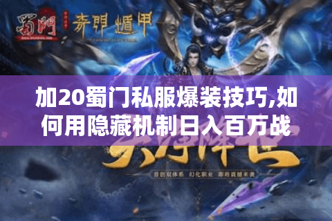 加20蜀门私服爆装技巧,如何用隐藏机制日入百万战力?