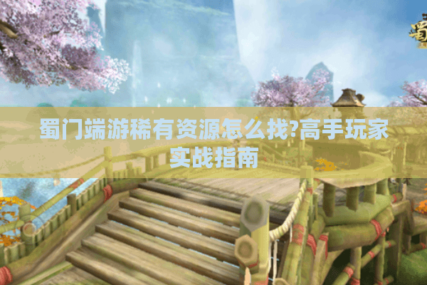 蜀门端游稀有资源怎么找?高手玩家实战指南