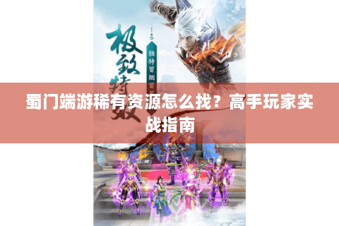 蜀门端游稀有资源怎么找？高手玩家实战指南