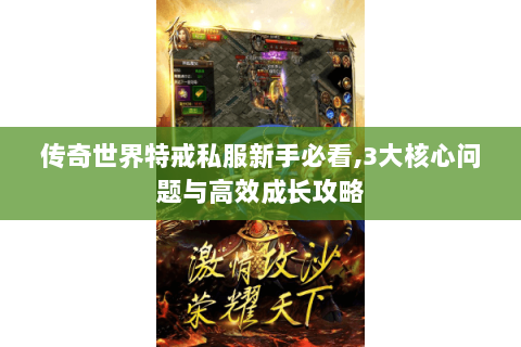 传奇世界特戒私服新手必看,3大核心问题与高效成长攻略