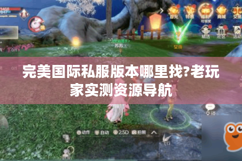 完美国际私服版本哪里找?老玩家实测资源导航