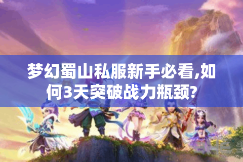 梦幻蜀山私服新手必看,如何3天突破战力瓶颈?