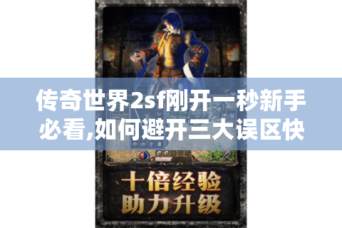 传奇世界2sf刚开一秒新手必看,如何避开三大误区快速起号