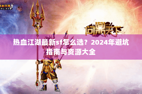 热血江湖最新sf怎么选？2024年避坑指南与资源大全
