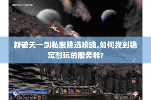 新破天一剑私服挑选攻略,如何找到稳定耐玩的服务器?