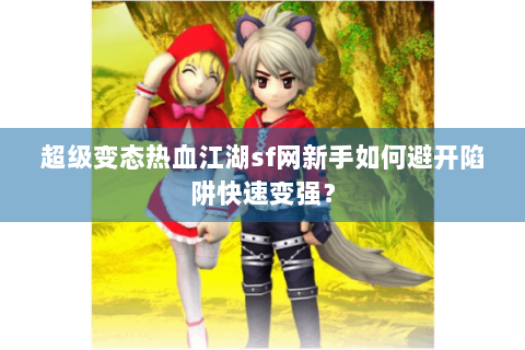超级变态热血江湖sf网新手如何避开陷阱快速变强？