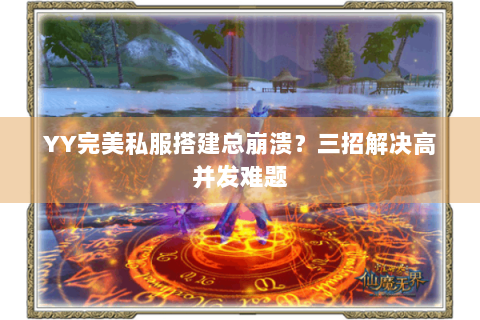 YY完美私服搭建总崩溃？三招解决高并发难题