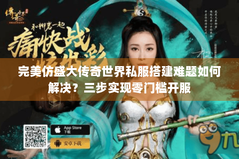 完美仿盛大传奇世界私服搭建难题如何解决？三步实现零门槛开服