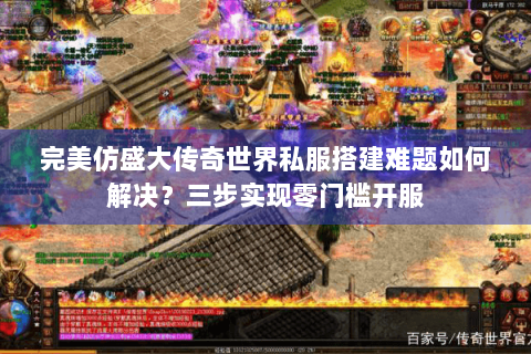 完美仿盛大传奇世界私服搭建难题如何解决？三步实现零门槛开服