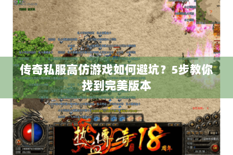 传奇私服高仿游戏如何避坑？5步教你找到完美版本
