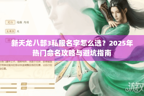 新天龙八部3私服名字怎么选？2025年热门命名攻略与避坑指南
