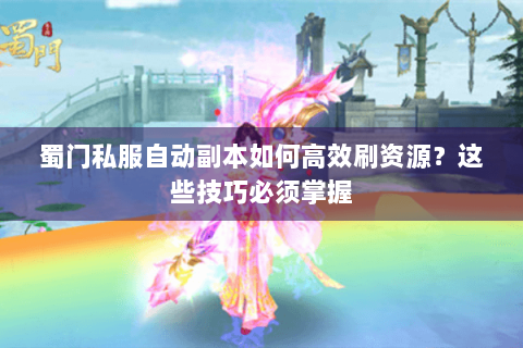 蜀门私服自动副本如何高效刷资源？这些技巧必须掌握