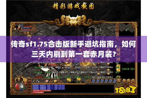 传奇sf1.75合击版新手避坑指南，如何三天内刷到第一套赤月装？