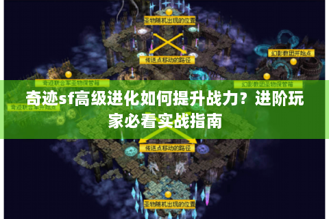奇迹sf高级进化如何提升战力？进阶玩家必看实战指南