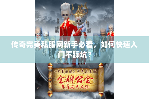 传奇完美私服网新手必看，如何快速入门不踩坑？