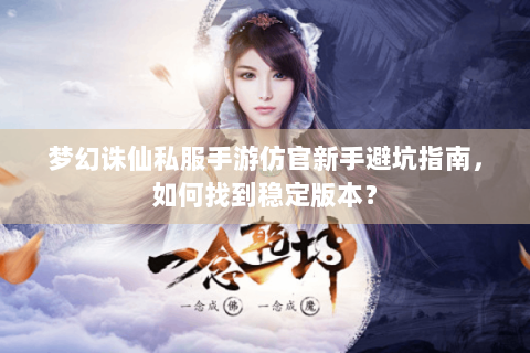 梦幻诛仙私服手游仿官新手避坑指南，如何找到稳定版本？